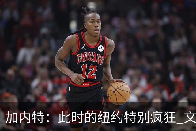 加内特：此时的纽约特别疯狂 文班出门得带总统级别的安保
