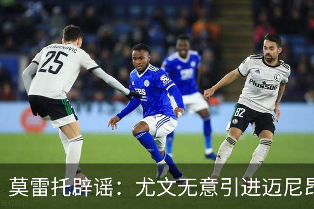 莫雷托辟谣：尤文无意引进迈尼昂，完全没有考虑开启谈判